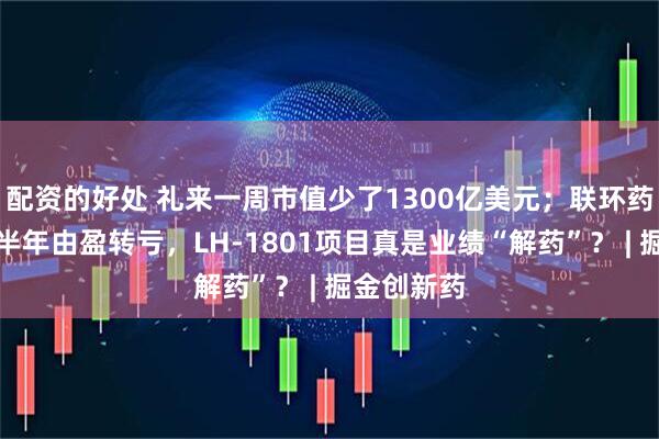配资的好处 礼来一周市值少了1300亿美元；联环药业预告上半年由盈转亏，LH-1801项目真是业绩“解药”？ | 掘金创新药