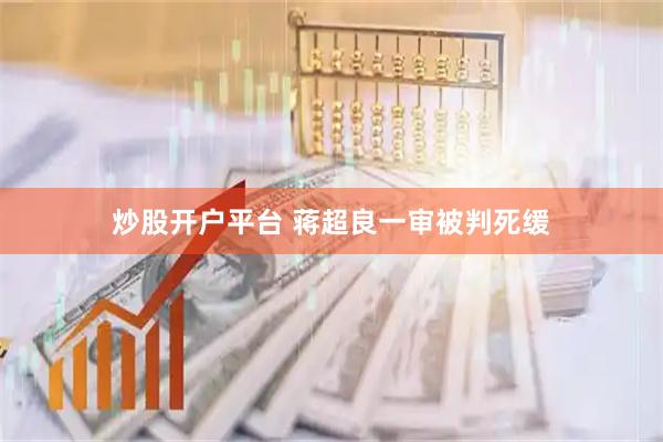 炒股开户平台 蒋超良一审被判死缓